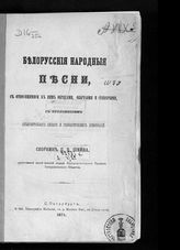 Шейн П. В. Белорусские народные песни, с относящимися к ним обрядами, обычаями и суевериями : с приложением словаря и грамматических примечаний - СПб., 1874.