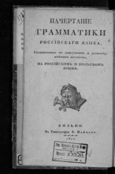 Начертание грамматики российского языка, составленное по наилучшим и достовернейшим пособиям, на российском и польском языках. - Вильно, 1827.