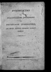 Руководство к предварительным упражнениям в российской грамматике, для школ военных поселений большого возраста. - СПб., 1822.