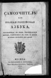 Самоучитель, или Полная российская азбука, составленная по ныне употребляемой методе, содержащая в себе и другие нужные познания для детей. - М., 1827. 