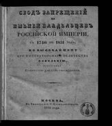 Свод запрещений на имения владельцев Российской империи, с 1740 по 1831 год, по высочайшему его императорского величества повелению, издаваемый Комиссией для сего учрежденной : [№№ 1-34]. - М., 1831.