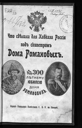 Что сделала для Кавказа Россия под скипетром Дома Романовых : к 300-летнему юбилею Дома Романовых. - Тифлис, [1913].