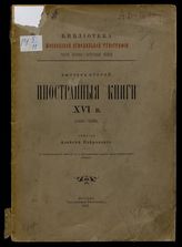 Ч. 2 : Печатные книги. Вып. 2 : Иностранные книги XVI в. (1539-1570 гг.). - 1912.