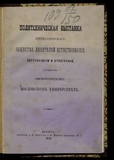 Московская политехническая выставка (1872). Политехническая выставка Императорского Общества любителей естествознания, антропологии и этнографии, состоящего при Императорском Московском университете : [организация и задачи]. - М., 1870.