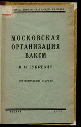 Московская организация ВЛКСМ к XI губсъезду : статистический сборник. - М., 1927.