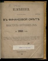 Изменения, последовавшие в финансовой смете Министерства внутренних дел на 1891 год. - 1891.