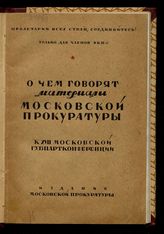 О чем говорят материалы Московской прокуратуры : к XVII Московской губпартконференции. - М., 1929.