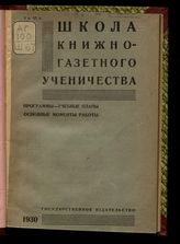 Московская школа книжно-газетного ученичества. Школа книжно-газетного ученичества : программы, учебные планы, основные моменты работы : сборник материалов. - М. ; Л., 1930.