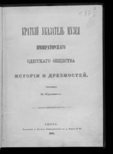 Одесское общество истории и древностей. Музей. Краткий указатель Музея Императорского Одесского общества истории и древностей. - Одесса, 1887.