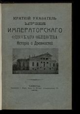 Одесское общество истории и древностей. Музей. Краткий указатель Музея Императорского Одесского общества истории и древностей. - Одесса, 1908. 