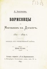 Чистяков С. Д. Борисовцы в Могилеве на Днепре, 1811-1812 г. : эпизод из Отечественной войны. - СПб., 1897.