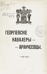 Сумцов В. Н. Георгиевские кавалеры-аракчеевцы : с кратким очерком об учреждении Военного ордена св. великомученика и победоносца Георгия. - Нижний Новгород, 1913. 