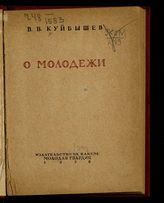 Куйбышев В. В. О молодежи. - М., 1938.