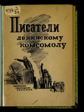 Писатели ленинскому комсомолу : литературно-художественный сборник. - М., 1934.