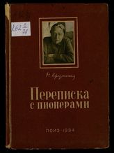 Крупская Н. К. Переписка с пионерами, 1932-1934 гг. - Л., 1934.