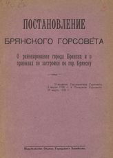 Брянский городской совет. Постановление Брянского горсовета о районировании города Брянска и о правилах по застройке по гор. Брянску : утверждено Президиумом Горсовета 4 марта 1926 г. и Пленумом Горсовета 29 марта 1926 г. - Брянск, [1926].