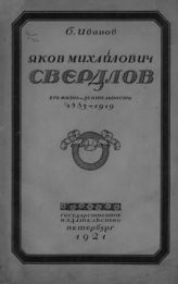 Иванов Б. Яков Михайлович Свердлов : его жизнь и деятельность, 1885-1919. - Пг., 1921.