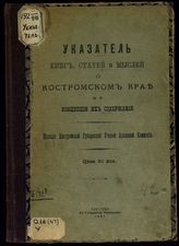 Указатель книг, статей и мыслей о Костромском крае по концепции их содержания. - Кострома, 1907.