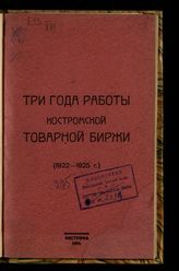 Костромская товарная биржа. Три года работы Костромской товарной биржи (1922-1925 г.). - Кострома, 1925. 