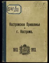 Костромское Приволжье и г. Кострома, 1613-1913. - Кострома, [1913].