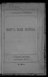 Владиславлев И. А. Мир или война. - Пг., 1917. - (Социальная библиотека). 