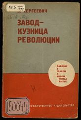 Сергеевич В. Завод - кузница революции : рабочий о старом и новом житье-бытье. - М., 1929.