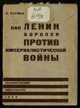 Берман Я. Л. Как Ленин боролся против империалистической войны. - М. ; Л., 1929.