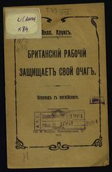 Крукс В. Британский рабочий защищает свой очаг : пер. с англ. - Одесса, 1917. 