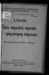 Карпинский В. А. Как тульский мужик уму-разуму научился : простое объяснение про войну и революцию. - М., 1918.