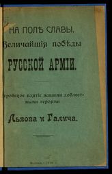 Геройское взятие нашими доблестными героями Львова и Галича. - М., 1914. - (На поле славы. Величайшие победы русской армии).