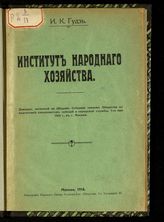 Гудзь И. К. Институт народного хозяйства : доклад, читанный на общем собрании членов Общества по подготовке специалистов земской и городской службы, 7-го мая 1916 г., в Москве. - М., 1916.