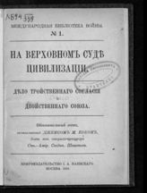 Бек Д. М. На верховном суде цивилизации : дело тройственного согласия и двойственного союза. - М., 1915. -  (Международная библиотека войны).