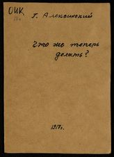 Алексинский Г. А. Что же теперь делать? : (по поводу сдачи Риги). - Пг., 1917.