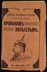 О Кровавом Вильгельме. - М., 1914. - (Новые военные песни).