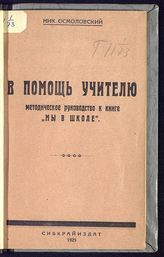 Осмоловский Н. Н. В помощь учителю в работе по книге "Мы в школе". Ч. 1. Первый триместр. - Новониколаевск, 1925.