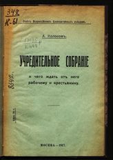 Колосов А. Учредительное собрание и чего ждать от него рабочему и крестьянину. - М., 1917.