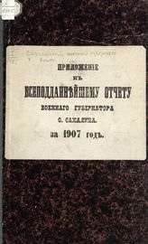 Приложение к всеподданнейшему отчету военного губернатора о. Сахалина за 1907 год. - [1908].