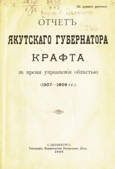 Якутский губернатор. Отчет Якутского губернатора Крафта за время управления областью (1907-1908 гг.). - СПб., 1908.