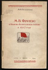 Зеленский М. И. М. В. Фрунзе в Иваново-Вознесенском районе в 1917 году. – Иваново, 1947.