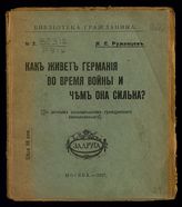 Румянцев Н. Е. Как живет Германия во время войны и чем она сильна? : (по личным воспоминаниям гражданского военнопленного). - М., 1917. - (Б-ка гражданина ; № 2).