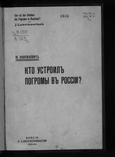 Лавринович Ю. Н. Кто устроил погромы в России?. – Berlin, [1909].