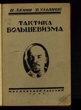 Ленин В. И. Тактика большевизма : (избранные статьи и речи 1905-1923 гг.). – М., 1923.