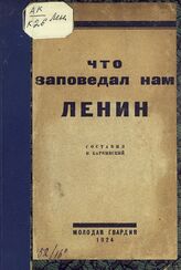 Карпинский В. А. Что заповедал нам Ленин своей жизнью, работой и учением. – М.; Л., 1924.