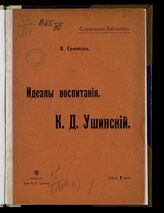 Ермилов В. Е. Идеалы воспитания. К. Д. Ушинский. – М., 1906. – (Современная библиотека).