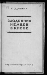 Дубина К. К. Злодеяния немцев в Киеве. – М., 1945.