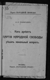 Чешихин-Ветринский В. Е. Как думает Партия народной свободы решить земельный вопрос. – М., [1917].