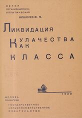 Кошелев Ф. П. Ликвидация кулачества как класса. – М.; Л., 1930. – (Серия организационно-политическая).