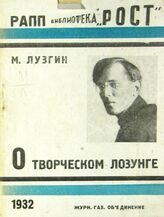 Лузгин М В. О творческом лозунге. – М., 1932. – (Библиотека "Рост"; № 7).