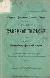 Ч. 6 : Северное Полесье.- Отд.1 : Военно-географический очерк. – 1910.