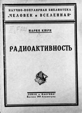 Кюри-Склодовская М. Радий, радиоактивность и строение вещества. – М.; Л., 1925. – (Научно-популярная библиотека "Человек и вселенная").